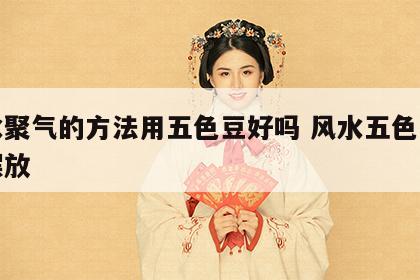 风水聚气的方法用五色豆好吗 风水五色豆怎么摆放