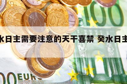 癸水日主需要注意的天干喜禁 癸水日主2022
