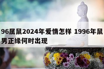 96属鼠2024年爱情怎样 1996年鼠男正缘何时出现