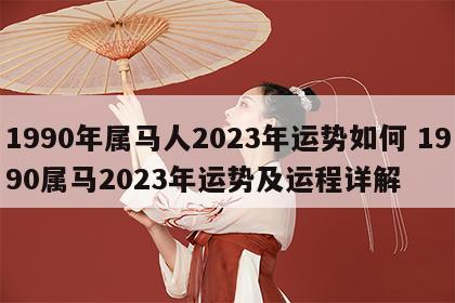 1990年属马人2023年运势如何 1990属马2023年运势及运程详解