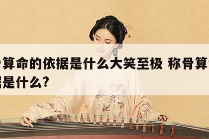 称骨算命的依据是什么大笑至极 称骨算命的依据是什么?