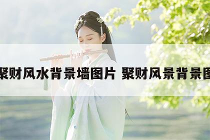 聚财风水背景墙图片 聚财风景背景图