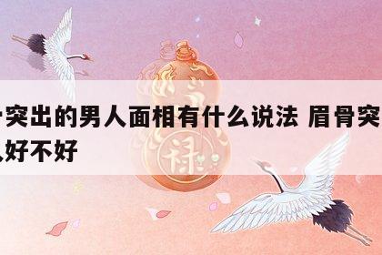 眉骨突出的男人面相有什么说法 眉骨突出的男人好不好