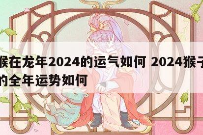 猴在龙年2024的运气如何 2024猴子的全年运势如何