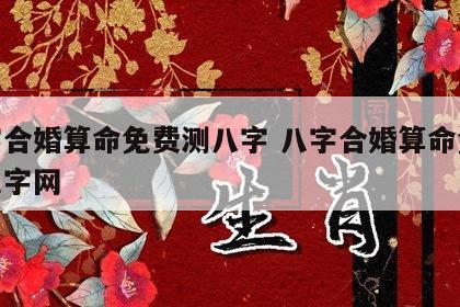 八字合婚算命免费测八字 八字合婚算命免费测八字网