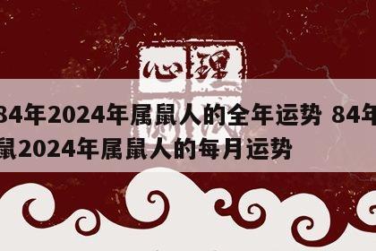 84年2024年属鼠人的全年运势 84年鼠2024年属鼠人的每月运势