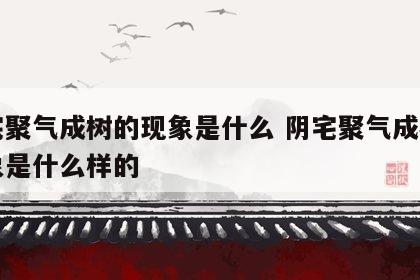 阴宅聚气成树的现象是什么 阴宅聚气成树的现象是什么样的