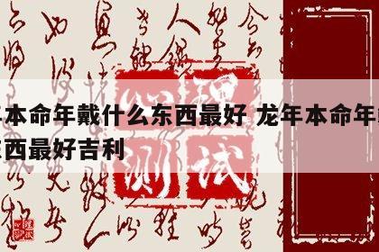 龙年本命年戴什么东西最好 龙年本命年戴什么东西最好吉利