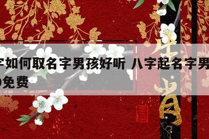 八字如何取名字男孩好听 八字起名字男孩2020免费