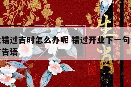 开业错过吉时怎么办呢 错过开业下一句写什么广告语