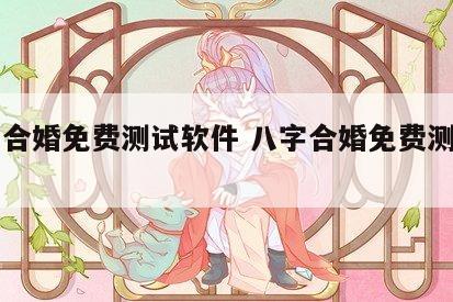 八字合婚免费测试软件 八字合婚免费测试周易