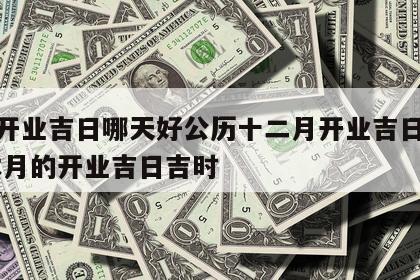 本月开业吉日哪天好公历十二月开业吉日哪天好 本月的开业吉日吉时