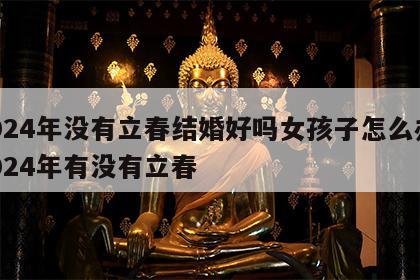 2024年没有立春结婚好吗女孩子怎么办 2024年有没有立春