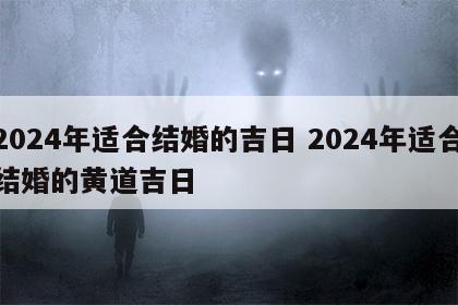 2024年适合结婚的吉日 2024年适合结婚的黄道吉日