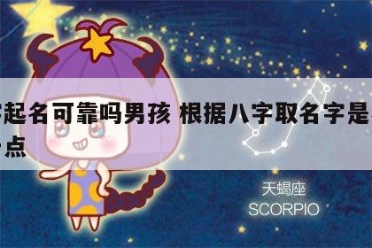 八字起名可靠吗男孩 根据八字取名字是不是好一点