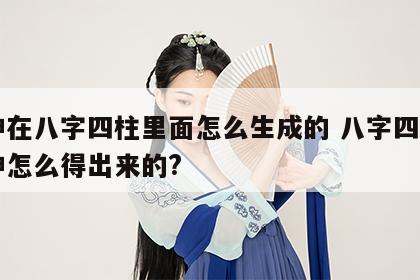 十神在八字四柱里面怎么生成的 八字四柱中十神怎么得出来的?