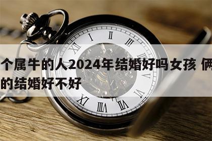 两个属牛的人2024年结婚好吗女孩 俩属牛的结婚好不好