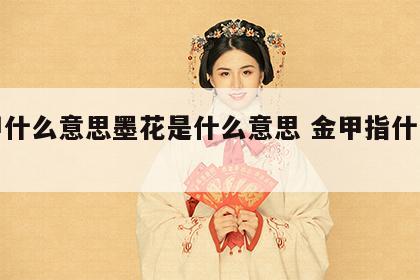 金甲什么意思墨花是什么意思 金甲指什么动物