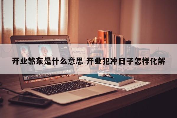 开业煞东是什么意思 开业犯冲日子怎样化解