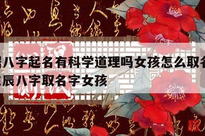 根据八字起名有科学道理吗女孩怎么取名 根据生辰八字取名字女孩