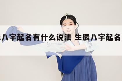 生辰八字起名有什么说法 生辰八字起名准不准