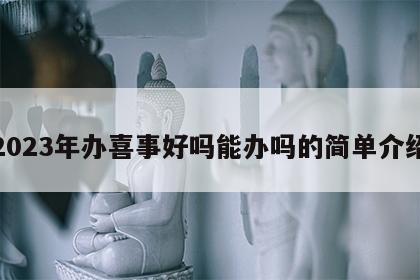 2023年办喜事好吗能办吗的简单介绍
