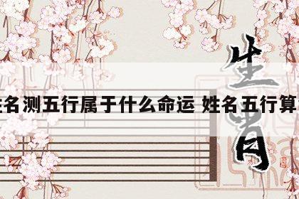 姓名测五行属于什么命运 姓名五行算命