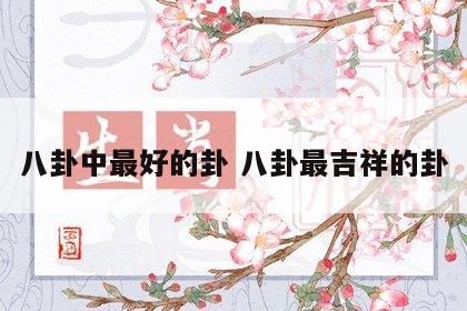 八卦中最好的卦 八卦最吉祥的卦