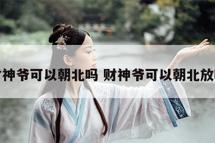 财神爷可以朝北吗 财神爷可以朝北放吗