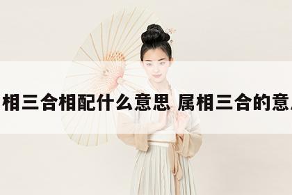 属相三合相配什么意思 属相三合的意思