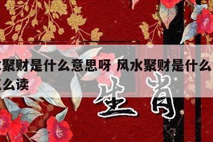 风水聚财是什么意思呀 风水聚财是什么意思呀怎么读
