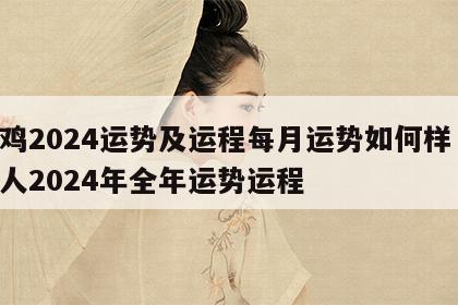 属鸡2024运势及运程每月运势如何样 属鸡人2024年全年运势运程
