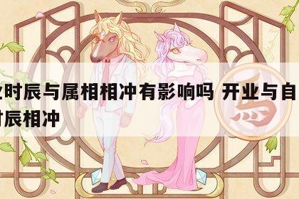 开业时辰与属相相冲有影响吗 开业与自己属性时辰相冲