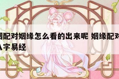 婚姻配对姻缘怎么看的出来呢 姻缘配对 生辰八字易经