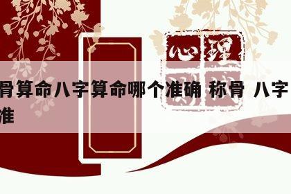 称骨算命八字算命哪个准确 称骨 八字 哪个准