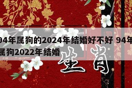 94年属狗的2024年结婚好不好 94年属狗2022年结婚