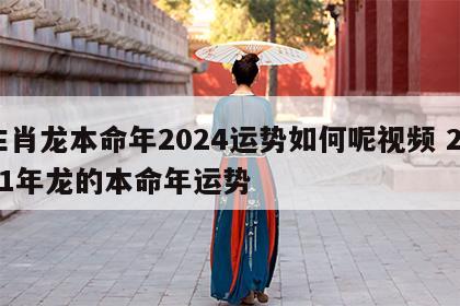 生肖龙本命年2024运势如何呢视频 2021年龙的本命年运势