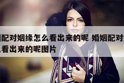 婚姻配对姻缘怎么看出来的呢 婚姻配对姻缘怎么看出来的呢图片