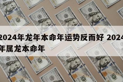 2024年龙年本命年运势反而好 2024年属龙本命年