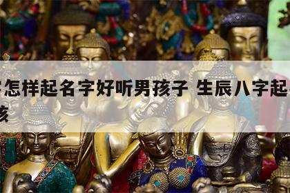八字怎样起名字好听男孩子 生辰八字起名字 男孩
