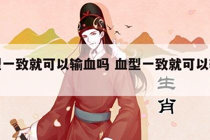 血型一致就可以输血吗 血型一致就可以输血吗?