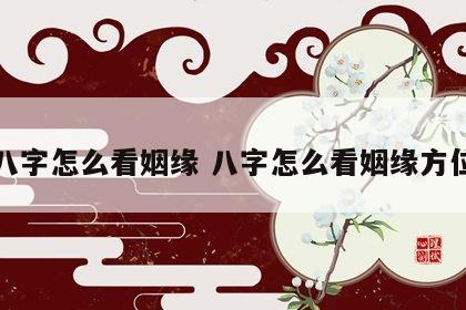 八字怎么看姻缘 八字怎么看姻缘方位