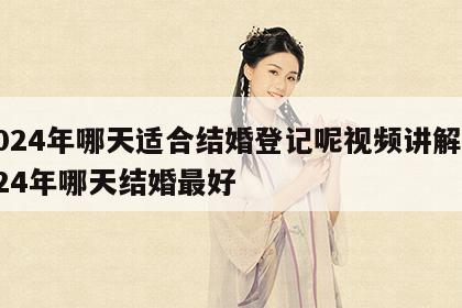 2024年哪天适合结婚登记呢视频讲解 2024年哪天结婚最好