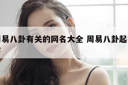 与周易八卦有关的网名大全 周易八卦起微信名字