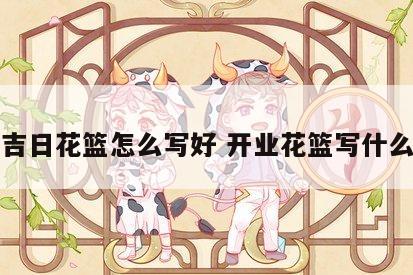 开业吉日花篮怎么写好 开业花篮写什么贺词
