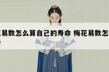 梅花易数怎么算自己的寿命 梅花易数怎样断寿命