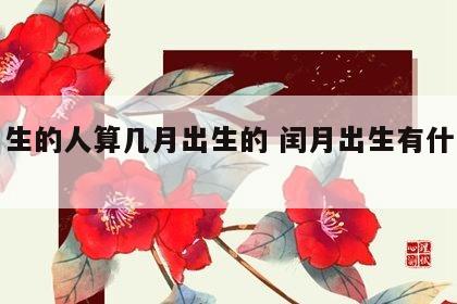 闰月生的人算几月出生的 闰月出生有什么说法