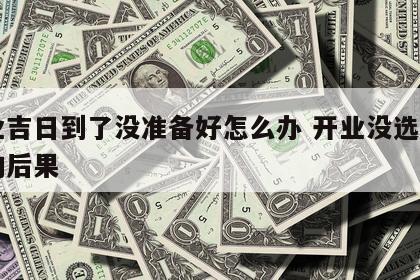 开业吉日到了没准备好怎么办 开业没选好日子的后果