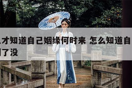 怎么才知道自己姻缘何时来 怎么知道自己姻缘到了没