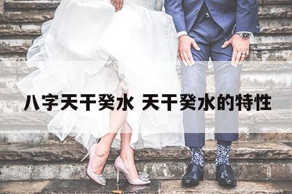 八字天干癸水 天干癸水的特性
